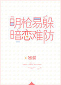 明枪易躲暗恋难防txt全本免费下载